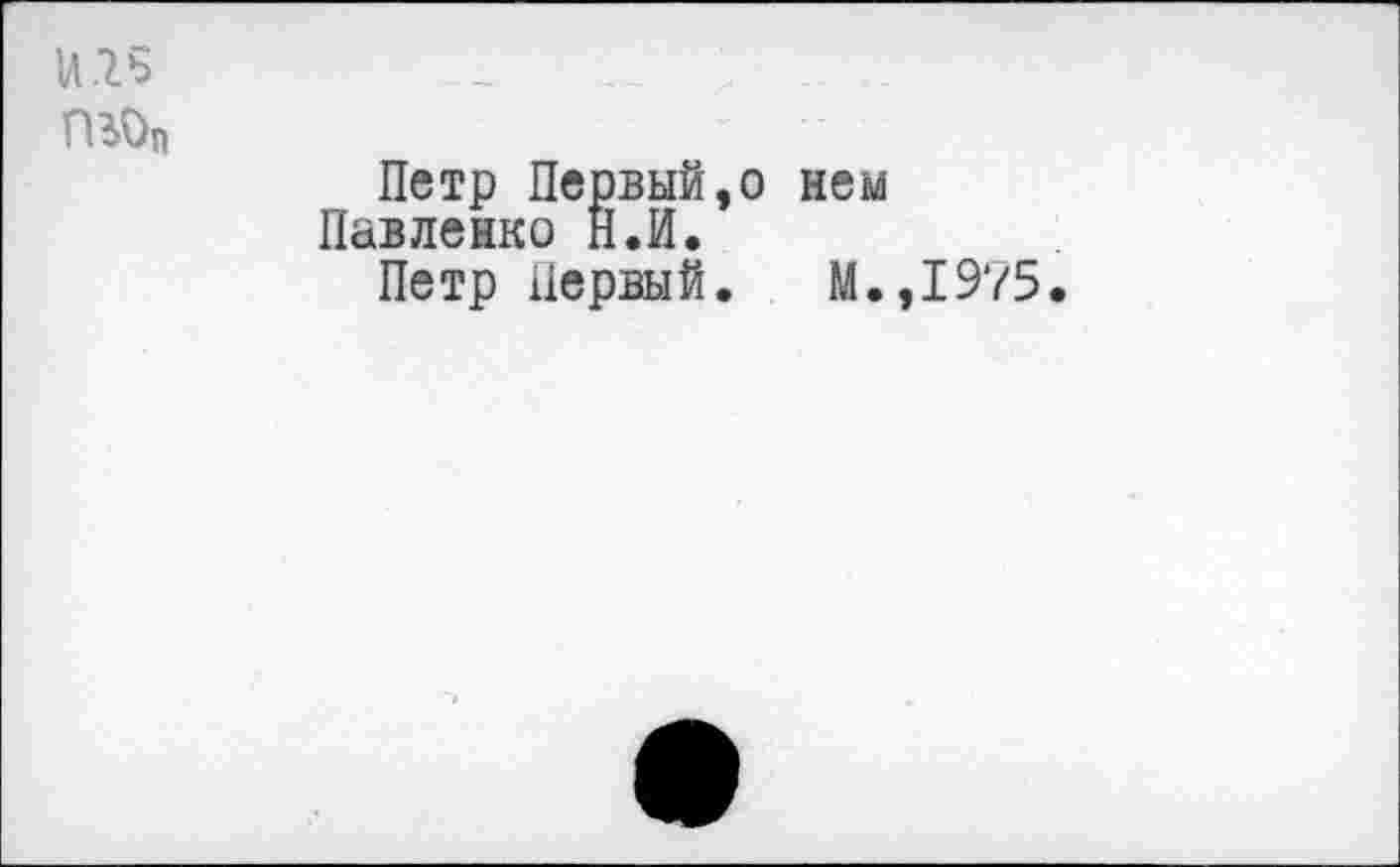 ﻿и.гъ ГВОп
Петр Первый,о нем Павленко Н.И.
Петр Первый. М.,1975.